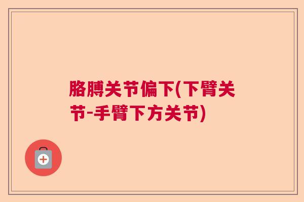 胳膊关节偏下(下臂关节-手臂下方关节)