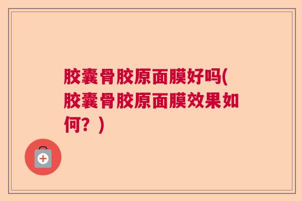 胶囊骨胶原面膜好吗(胶囊骨胶原面膜效果如何?)