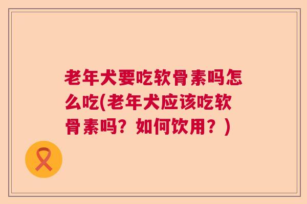 老年犬要吃软骨素吗怎么吃(老年犬应该吃软骨素吗?如何饮用?)