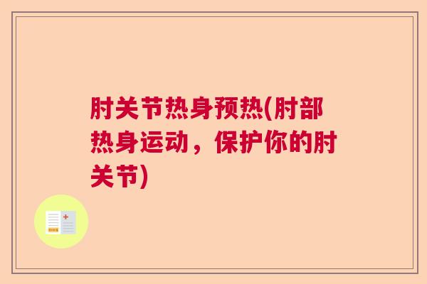 肘关节热身预热(肘部热身运动,保护你的肘关节) 肘关节热身预热(肘部热身运动,保护你的肘关节)