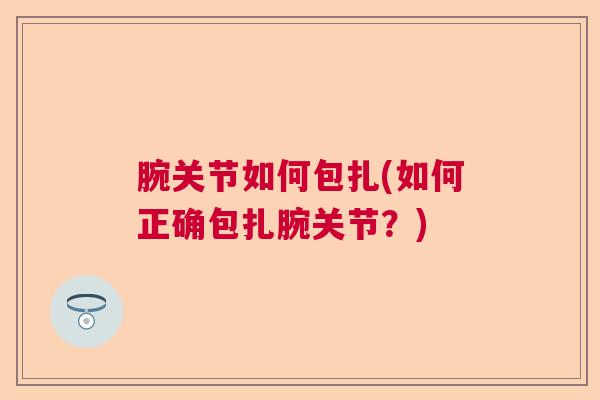 腕关节如何包扎(如何正确包扎腕关节?)