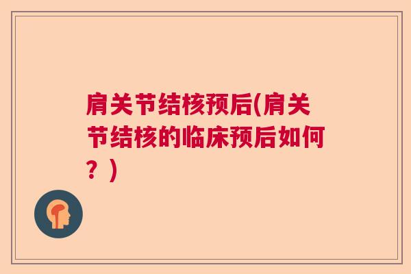 肩关节结核预后(肩关节结核的临床预后如何?)