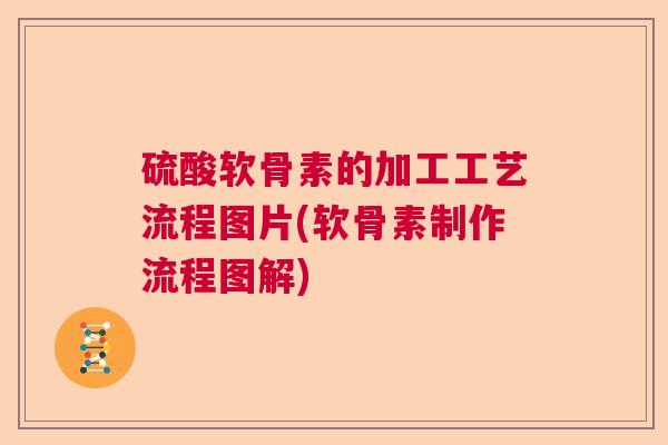 硫酸软骨素的加工工艺流程图片(软骨素制作流程图解) 硫酸软骨素的加工工艺流程图片(软骨素制作流程图解)