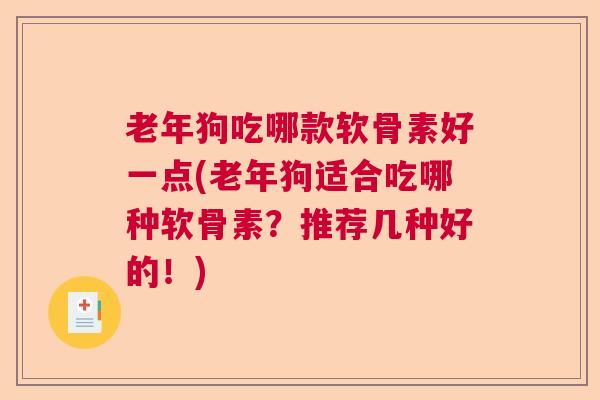 老年狗吃哪款软骨素好一点(老年狗适合吃哪种软骨素?推荐几种好的!) 老年狗吃哪款软骨素好一点(老年狗适合吃哪种软骨素?推荐几种好的!)