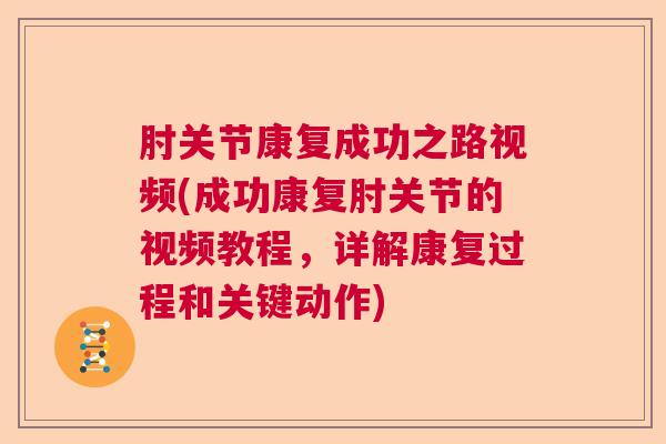 肘关节康复成功之路视频(成功康复肘关节的视频教程,详解康复过程和关键动作) 肘关节康复成功之路视频(成功康复肘关节的视频教程,详解康复过程和关键动作)