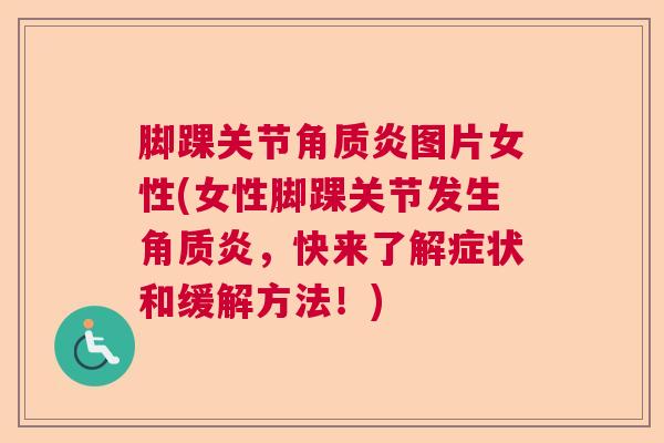 脚踝关节角质炎图片女性(女性脚踝关节发生角质炎，快来了解症状和缓解方法！)