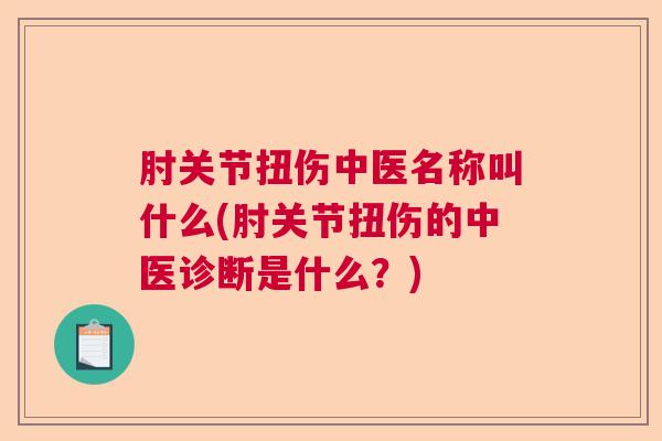 肘关节扭伤中医名称叫什么(肘关节扭伤的中医诊断是什么?)