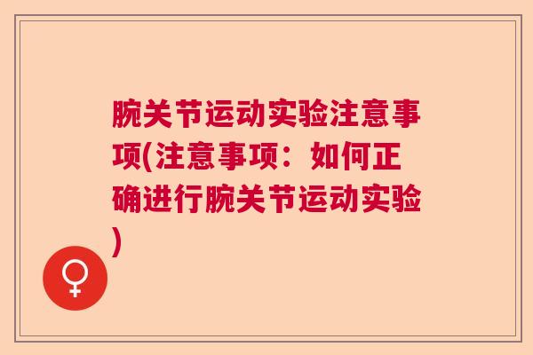 腕关节运动实验注意事项(注意事项：如何正确进行腕关节运动实验)
