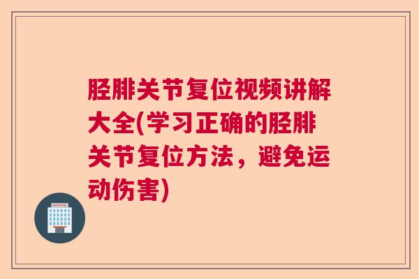 胫腓关节复位视频讲解大全(学习正确的胫腓关节复位方法,避免运动伤害) 胫腓关节复位视频讲解大全(学习正确的胫腓关节复位方法,避免运动伤害)
