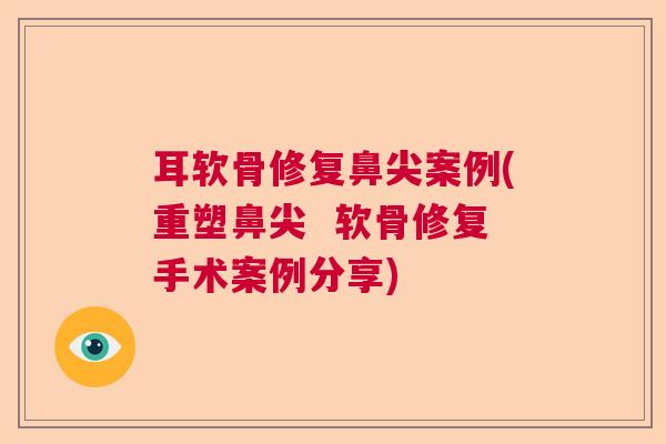 耳软骨修复鼻尖案例(重塑鼻尖  软骨修复手术案例分享)