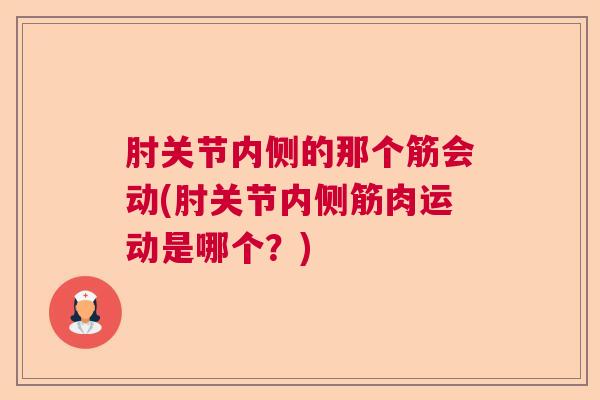 肘关节内侧的那个筋会动(肘关节内侧筋肉运动是哪个?)
