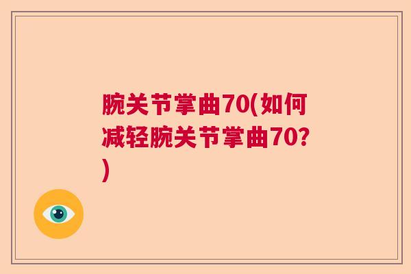 腕关节掌曲70(如何减轻腕关节掌曲70?)