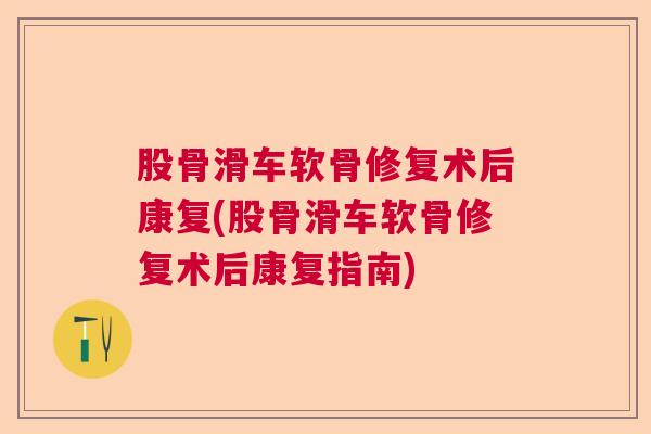 股骨滑车软骨修复术后康复(股骨滑车软骨修复术后康复指南)