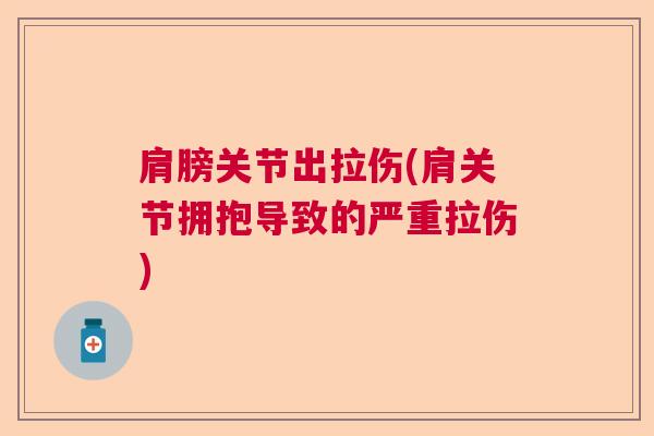 肩膀关节出拉伤(肩关节拥抱导致的严重拉伤)