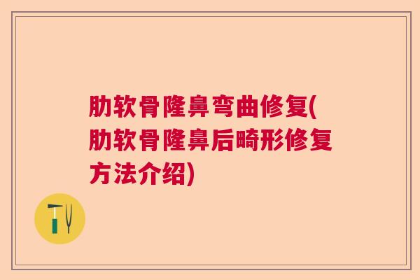 肋软骨隆鼻弯曲修复(肋软骨隆鼻后畸形修复方法介绍)