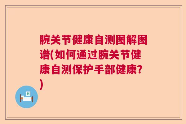 腕关节健康自测图解图谱(如何通过腕关节健康自测保护手部健康？)