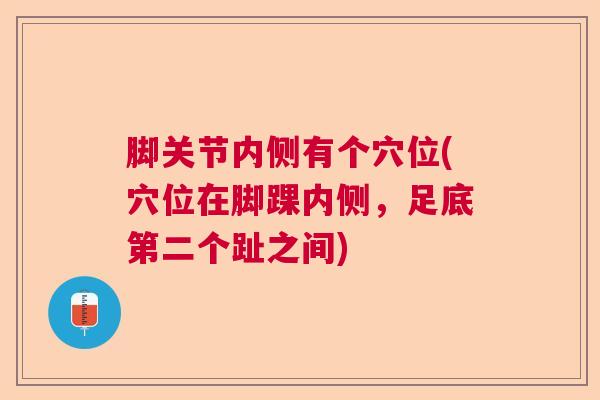 脚关节内侧有个穴位(穴位在脚踝内侧,足底第二个趾之间)