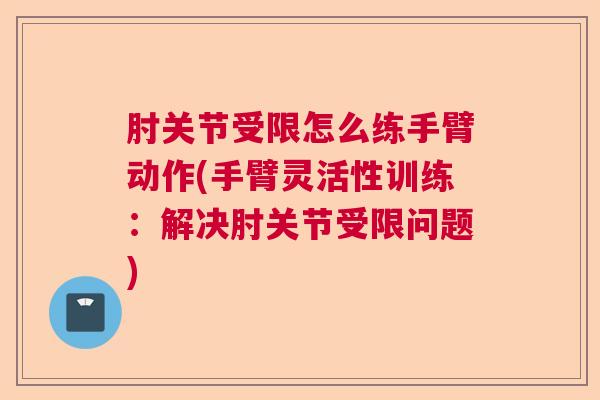 肘关节受限怎么练手臂动作(手臂灵活性训练:解决肘关节受限问题)