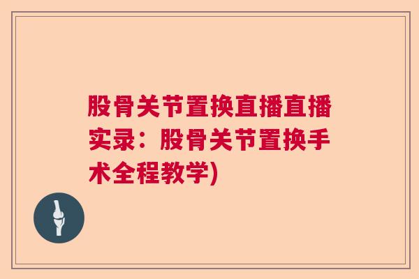 股骨关节置换直播直播实录:股骨关节置换手术全程教学)