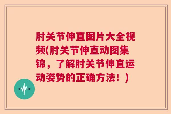 肘关节伸直图片大全视频(肘关节伸直动图集锦,了解肘关节伸直运动姿势的正确方法!)