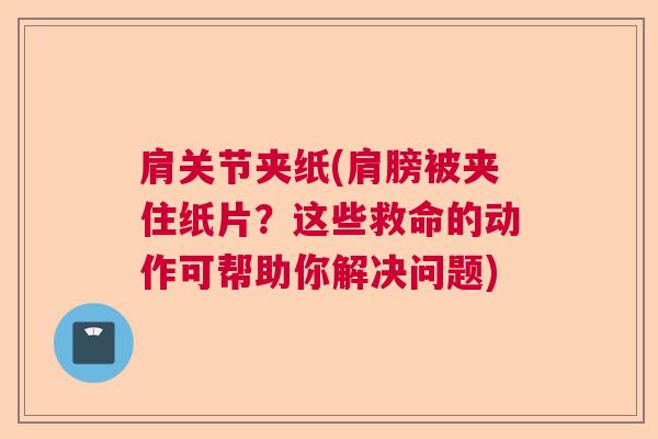 肩关节夹纸(肩膀被夹住纸片?这些救命的动作可帮助你解决问题)