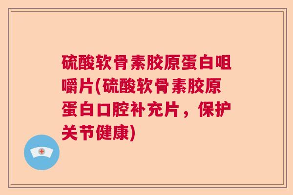 硫酸软骨素胶原蛋白咀嚼片(硫酸软骨素胶原蛋白口腔补充片,保护关节健康)
