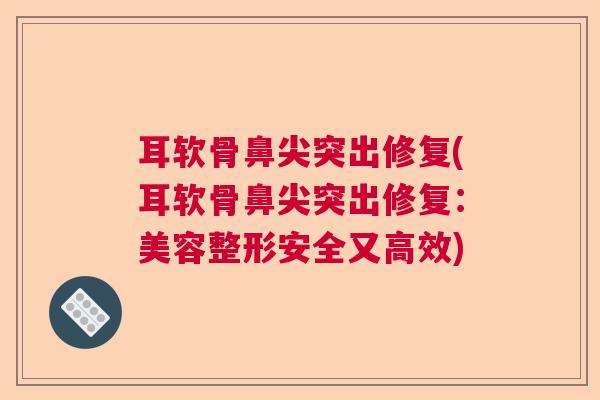 耳软骨鼻尖突出修复(耳软骨鼻尖突出修复:美容整形安全又高效)