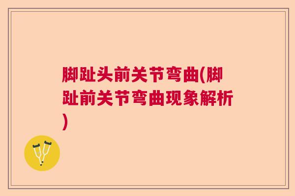 脚趾头前关节弯曲(脚趾前关节弯曲现象解析)