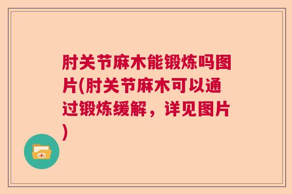 肘关节麻木能锻炼吗图片(肘关节麻木可以通过锻炼缓解,详见图片)