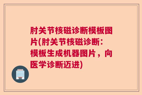 肘关节核磁诊断模板图片(肘关节核磁诊断:模板生成机器图片,向医学诊断迈进)
