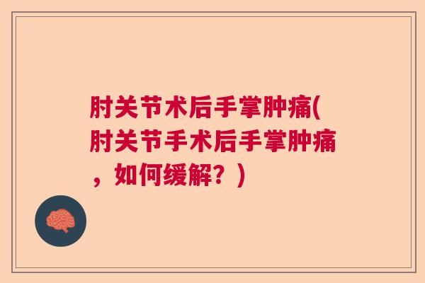 肘关节术后手掌肿痛(肘关节手术后手掌肿痛,如何缓解?)