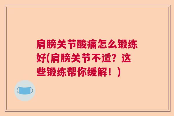 肩膀关节酸痛怎么锻练好(肩膀关节不适?这些锻练帮你缓解!) 肩膀关节酸痛怎么锻练好(肩膀关节不适?这些锻练帮你缓解!)