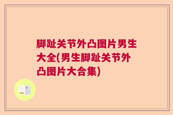 脚趾关节外凸图片男生大全(男生脚趾关节外凸图片大合集) 脚趾关节外凸图片男生大全(男生脚趾关节外凸图片大合集)
