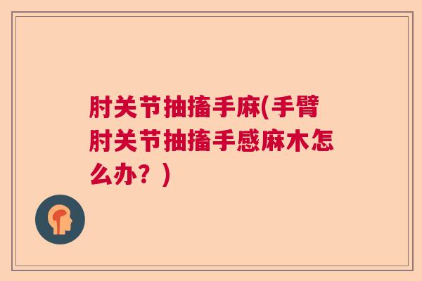 肘关节抽搐手麻(手臂肘关节抽搐手感麻木怎么办?) 肘关节抽搐手麻(手臂肘关节抽搐手感麻木怎么办?)