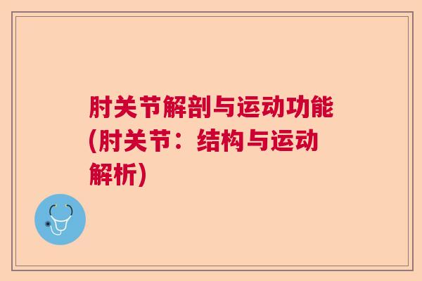 肘关节解剖与运动功能(肘关节:结构与运动解析)
