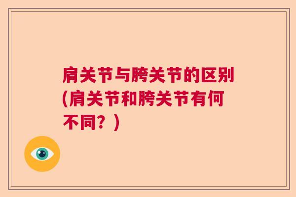 肩关节与胯关节的区别(肩关节和胯关节有何不同?)