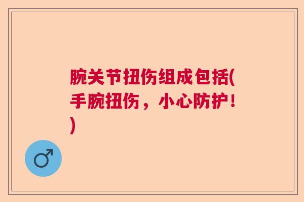 腕关节扭伤组成包括(手腕扭伤，小心防护！)
