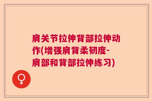 肩关节拉伸背部拉伸动作(增强肩背柔韧度-肩部和背部拉伸练习)
