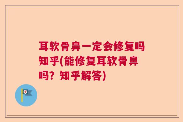 耳软骨鼻一定会修复吗知乎(能修复耳软骨鼻吗？知乎解答)