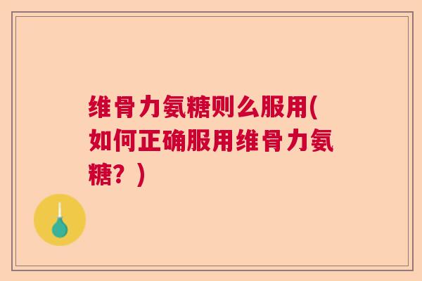维骨力氨糖则么服用(如何正确服用维骨力氨糖?) 维骨力氨糖则么服用(如何正确服用维骨力氨糖?)