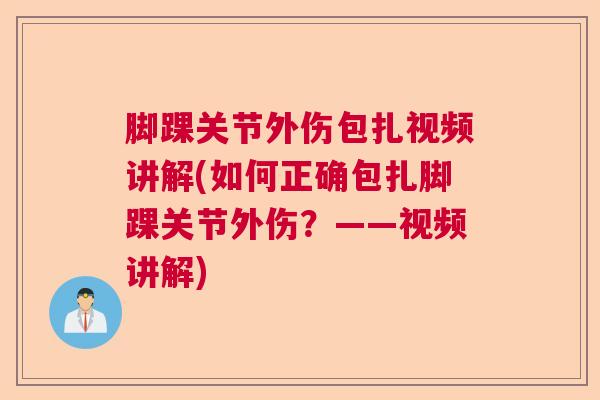 脚踝关节外伤包扎视频讲解(如何正确包扎脚踝关节外伤?——视频讲解)