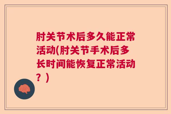 肘关节术后多久能正常活动(肘关节手术后多长时间能恢复正常活动?)