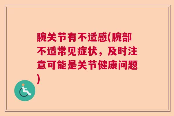 腕关节有不适感(腕部不适常见症状，及时注意可能是关节健康问题)