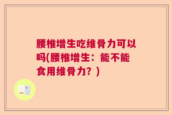 腰椎增生吃维骨力可以吗(腰椎增生:能不能食用维骨力?)
