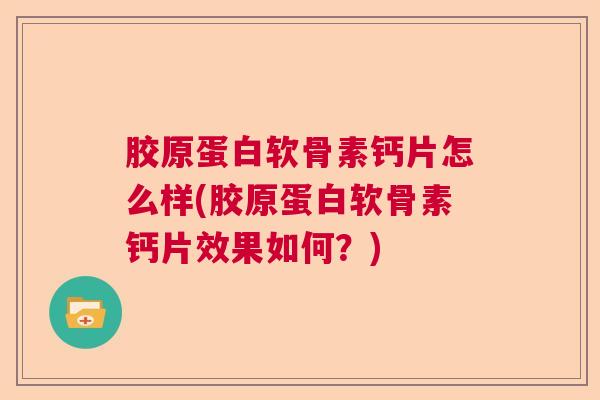 胶原蛋白软骨素钙片怎么样(胶原蛋白软骨素钙片效果如何?)
