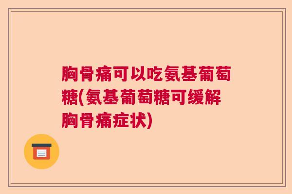 胸骨痛可以吃氨基葡萄糖(氨基葡萄糖可缓解胸骨痛症状)