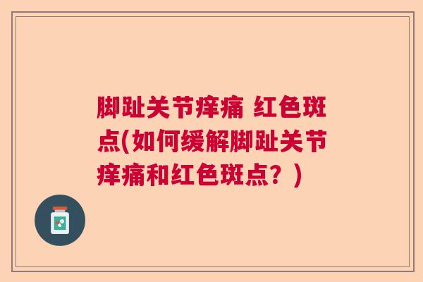 脚趾关节痒痛 红色斑点(如何缓解脚趾关节痒痛和红色斑点?)