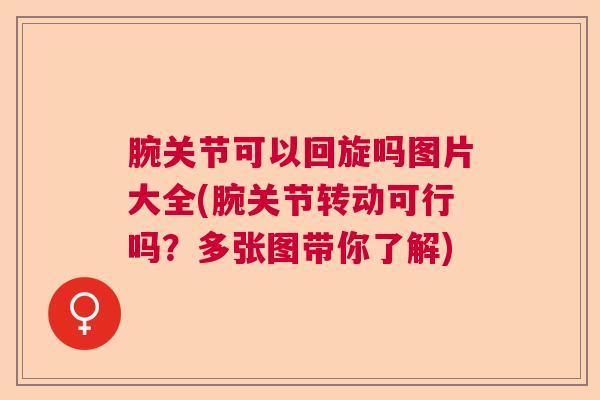 腕关节可以回旋吗图片大全(腕关节转动可行吗?多张图带你了解)