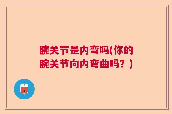 腕关节是内弯吗(你的腕关节向内弯曲吗？)