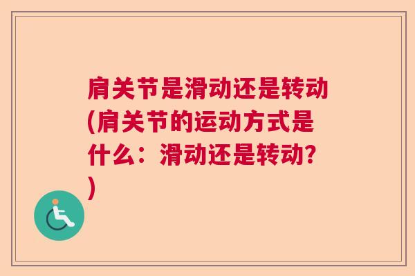 肩关节是滑动还是转动(肩关节的运动方式是什么:滑动还是转动?) 肩关节是滑动还是转动(肩关节的运动方式是什么:滑动还是转动?)